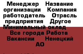 Менеджер › Название организации ­ Компания-работодатель › Отрасль предприятия ­ Другое › Минимальный оклад ­ 1 - Все города Работа » Вакансии   . Ненецкий АО